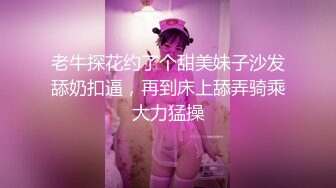 老牛探花约了个甜美妹子沙发舔奶扣逼，再到床上舔弄骑乘大力猛操