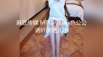 麻豆传媒 MPG-0106 色公公诱奸美艳儿媳