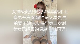 女神级商务美女嫩模酒店和土豪男开房,娇嫩性感又漂亮,男的要干她三次,操到第二次时美女已经累的喘息淫叫.国语!