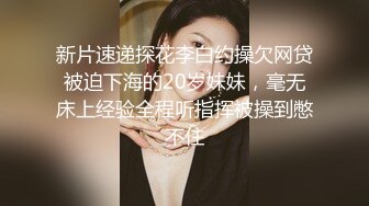 新片速递探花李白约操欠网贷被迫下海的20岁妹妹，毫无床上经验全程听指挥被操到憋不住