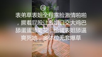 表弟草表姐全程露脸激情啪啪，撅着屁股让表姐口交大鸡巴舔蛋蛋舔菊花，给骚表姐舔逼爽死她，多体位无套爆草