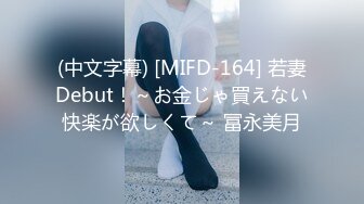 (中文字幕) [MIFD-164] 若妻Debut！～お金じゃ買えない快楽が欲しくて～ 冨永美月