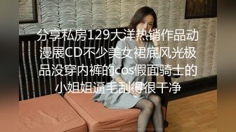 分享私房129大洋热销作品动漫展CD不少美女裙底风光极品没穿内裤的cos假面骑士的小姐姐逼毛刮得很干净