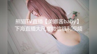 熊猫TV直播【美娜酱baby】下海直播大尺度微信福利视频