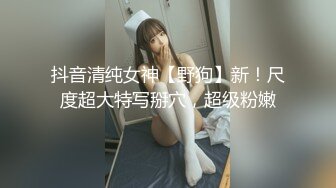 抖音清纯女神【野狗】新！尺度超大特写掰穴，超级粉嫩