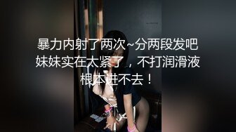 暴力内射了两次~分两段发吧妹妹实在太紧了，不打润滑液根本进不去！