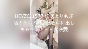 HEYZO 1577 婚活よりも妊活！？～ドバーっと中に出しちゃって！～ – 美咲愛