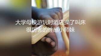 大学母校游玩时酒店操了叫床很厉害的性感小师妹