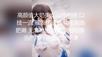 高颜值大奶美女吃鸡啪啪 口技一流 骚表情诱惑 稀毛鲍鱼肥嫩 无套输出 最后颜射吃精 当然鸡鸡还要清理干净