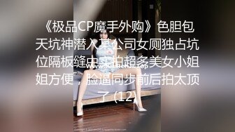 《极品CP魔手外购》色胆包天坑神潜入某公司女厕独占坑位隔板缝中实拍超多美女小姐姐方便，脸逼同步前后拍太顶了 (12)