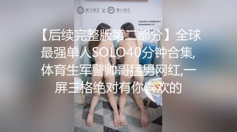 【后续完整版第二部分】全球最强单人SOLO40分钟合集,体育生军警帅哥猛男网红,一屏三格绝对有你喜欢的