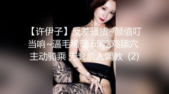 【许伊子】反差骚货~颜值叮当响~逼毛稀疏 69吃鸡舔穴 主动骑乘 无套后入调教  (2)