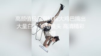 高颜值极品萌妹粗大鸡巴搞出大量白浆 特写镜头 高清精彩推荐