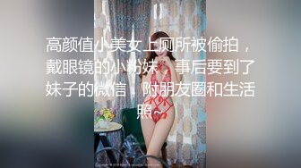 高颜值小美女上厕所被偷拍，戴眼镜的小粉妹，事后要到了妹子的微信，附朋友圈和生活照~