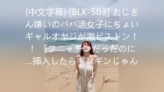 (中文字幕) [BLK-503] おじさん嫌いのパパ活女子にちょいギャルオヤジが激ピストン！！ 「フニャチンだったのに…挿入したらギンギンじゃん…！！」