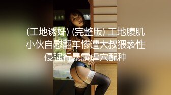 (工地诱奸) (完整版) 工地腹肌小伙自慰翻车惨遭大叔猥亵性侵强行暴露虐穴配种