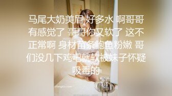 马尾大奶美眉 好多水 啊哥哥有感觉了 哥哥你又软了 这不正常啊 身材苗条鲍鱼粉嫩 哥们没几下鸡吧就软被妹子怀疑吸毒的