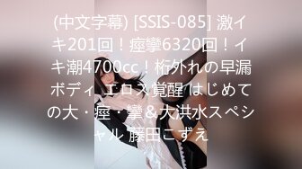 (中文字幕) [SSIS-085] 激イキ201回！痙攣6320回！イキ潮4700cc！桁外れの早漏ボディ エロス覚醒 はじめての大・痙・攣＆大洪水スペシャル 藤田こずえ