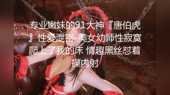 专业嫩妹的91大神『唐伯虎』性爱泄密-美女幼师性寂寞爬上了我的床 情趣黑丝怼着操内射