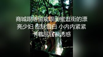 商城跟随偷窥跟闺蜜逛街的漂亮少妇 皮肤雪白 小内内紧紧卡着屁屁很诱惑