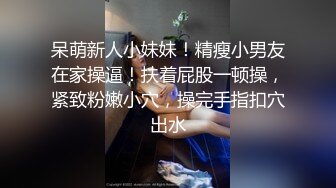 呆萌新人小妹妹！精瘦小男友在家操逼！扶着屁股一顿操，紧致粉嫩小穴，操完手指扣穴出水