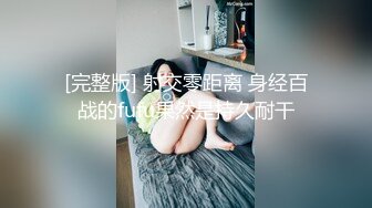 [完整版] 射交零距离 身经百战的fufu果然是持久耐干