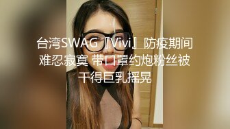 台湾SWAG『Vivi』防疫期间难忍寂寞 带口罩约炮粉丝被干得巨乳摇晃