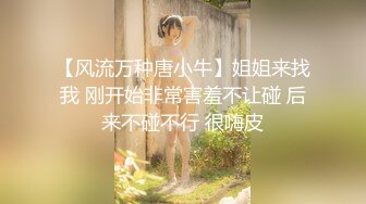 【风流万种唐小牛】姐姐来找我 刚开始非常害羞不让碰 后来不碰不行 很嗨皮