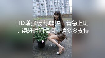 HD增强版 绿帽控！着急上班，得赶时间操啊，请多多支持