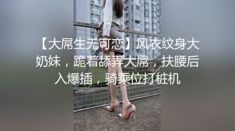 【大屌生无可恋】风衣纹身大奶妹，跪着舔弄大屌，扶腰后入爆插，骑乘位打桩机