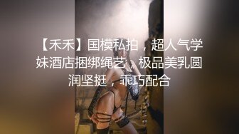 【禾禾】国模私拍，超人气学妹酒店捆绑绳艺，极品美乳圆润坚挺，乖巧配合