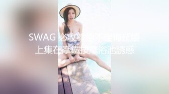 SWAG 必收藏絕不後悔延續上集在摩鐵按摩浴池誘惑