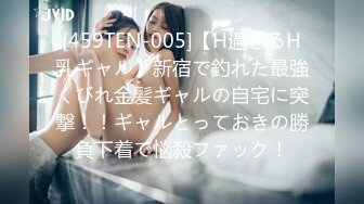 [459TEN-005]【H過ぎるH乳ギャル】新宿で釣れた最強くびれ金髪ギャルの自宅に突撃！！ギャルとっておきの勝負下着で悩殺ファック！