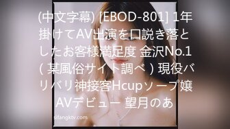 (中文字幕) [EBOD-801] 1年掛けてAV出演を口説き落としたお客様満足度 金沢No.1（某風俗サイト調べ）現役バリバリ神接客Hcupソープ嬢AVデビュー 望月のあ