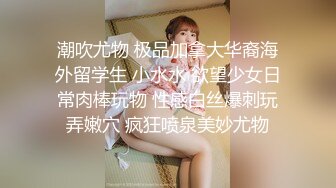 潮吹尤物 极品加拿大华裔海外留学生 小水水 欲望少女日常肉棒玩物 性感白丝爆刺玩弄嫩穴 疯狂喷泉美妙尤物