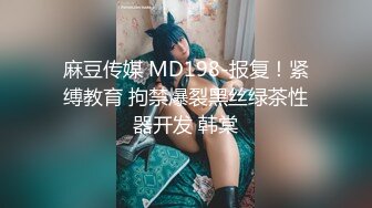 麻豆传媒 MD198-报复！紧缚教育 拘禁爆裂黑丝绿茶性器开发 韩棠