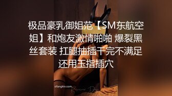 极品豪乳御姐范【SM东航空姐】和炮友激情啪啪 爆裂黑丝套装 扛腿抽插干完不满足还用玉指插穴