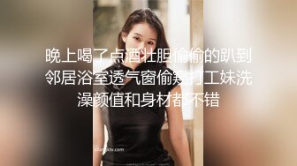 晚上喝了点酒壮胆偷偷的趴到邻居浴室透气窗偷窥打工妹洗澡颜值和身材都不错