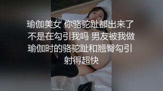 瑜伽美女 你骆驼趾都出来了 不是在勾引我吗 男友被我做瑜伽时的骆驼趾和翘臀勾引 射得超快