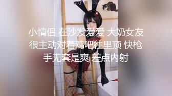 小情侣 在沙发爱爱 大奶女友很主动对着鸡吧往里顶 快枪手无套是爽 差点内射