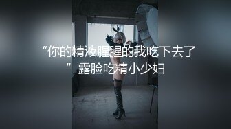 “你的精液腥腥的我吃下去了”露脸吃精小少妇