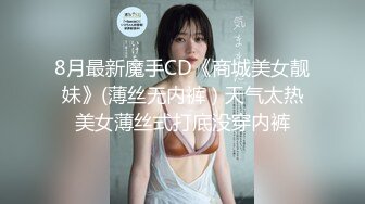 8月最新魔手CD《商城美女靓妹》(薄丝无内裤）天气太热美女薄丝式打底没穿内裤