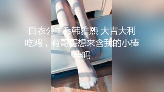 白衣公主Ts韩雅熙 大吉大利吃鸡，有哥哥想来含我的小棒棒吗