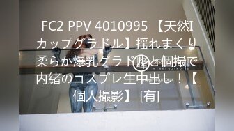 FC2 PPV 4010995 【天然Iカップグラドル】揺れまくり柔らか爆乳グラドルと個撮で内緒のコスプレ生中出し！【個人撮影】 [有]