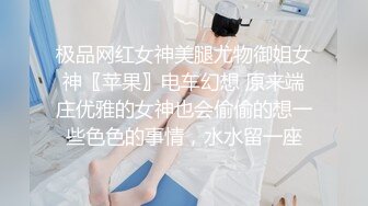 极品网红女神美腿尤物御姐女神〖苹果〗电车幻想 原来端庄优雅的女神也会偷偷的想一些色色的事情，水水留一座