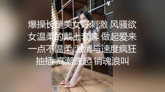 爆操长腿美女好刺激 风骚欲女温柔的戴上套套 做起爱来一点不温柔 激情与速度疯狂抽插 高潮迭起 销魂浪叫