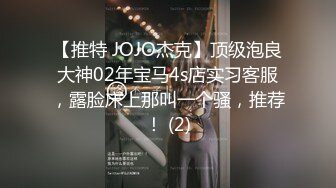 【推特 JOJO杰克】顶级泡良大神02年宝马4s店实习客服，露脸床上那叫一个骚，推荐！ (2)