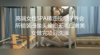 高端女性SPA精油按摩保养会所暗装摄像头偸拍无毛白嫩美女做完项目洗澡