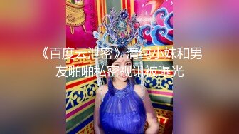 《百度云泄密》清纯小妹和男友啪啪私密视讯被曝光