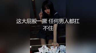 这大屁股一撅 任何男人都扛不住